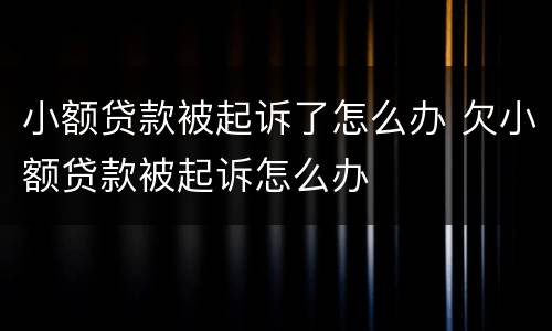 小额贷款被起诉了怎么办 欠小额贷款被起诉怎么办