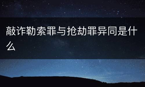 敲诈勒索罪与抢劫罪异同是什么