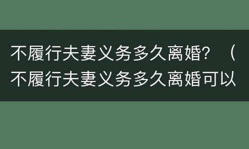 不履行夫妻义务多久离婚？（不履行夫妻义务多久离婚可以起诉）