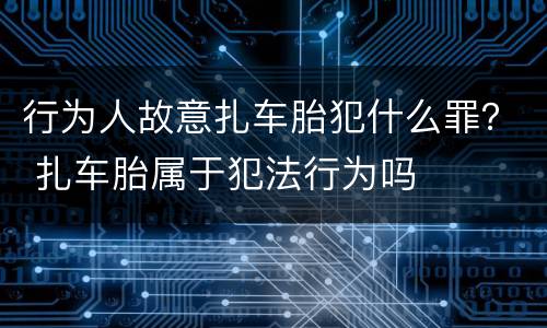 行为人故意扎车胎犯什么罪？ 扎车胎属于犯法行为吗