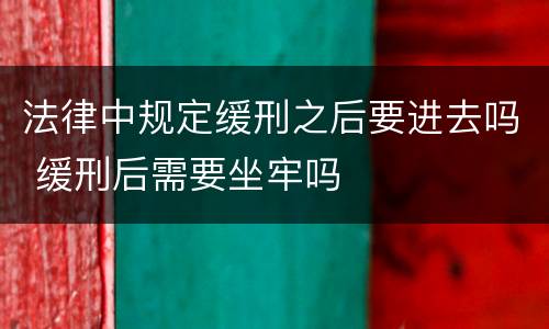 法律中规定缓刑之后要进去吗 缓刑后需要坐牢吗