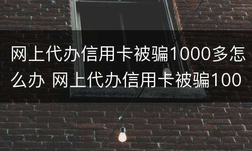 网上代办信用卡被骗1000多怎么办 网上代办信用卡被骗1000多怎么办呢