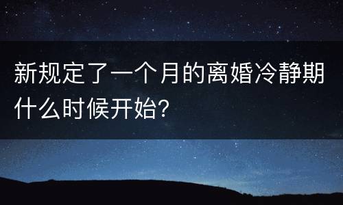 新规定了一个月的离婚冷静期什么时候开始？