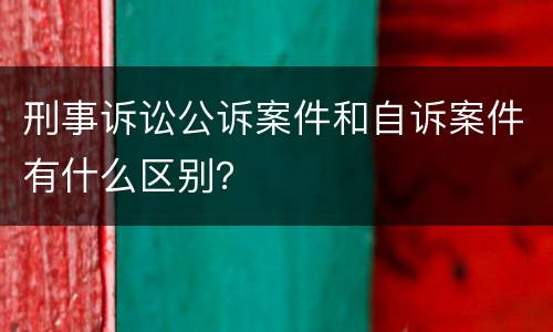 刑事诉讼公诉案件和自诉案件有什么区别？