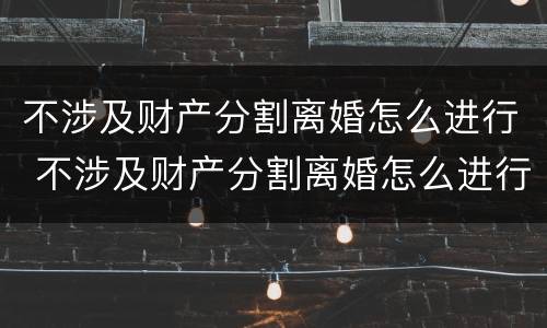 不涉及财产分割离婚怎么进行 不涉及财产分割离婚怎么进行诉讼