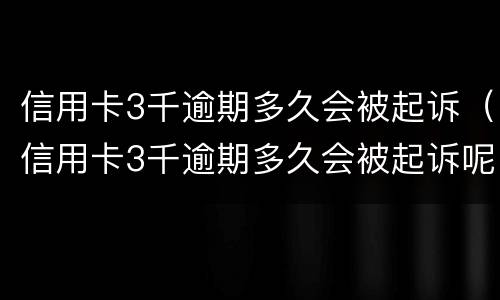 信用卡3千逾期多久会被起诉（信用卡3千逾期多久会被起诉呢）