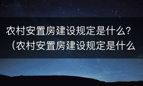 农村安置房建设规定是什么？（农村安置房建设规定是什么时候实施）