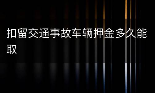 扣留交通事故车辆押金多久能取