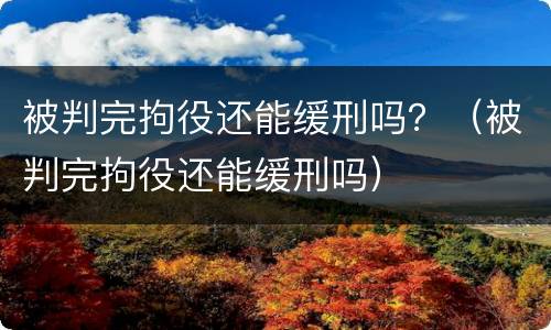 被判完拘役还能缓刑吗？（被判完拘役还能缓刑吗）