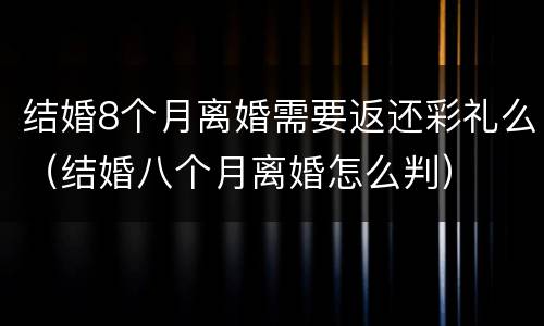 结婚8个月离婚需要返还彩礼么（结婚八个月离婚怎么判）