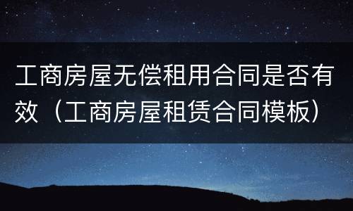 工商房屋无偿租用合同是否有效（工商房屋租赁合同模板）