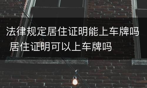 法律规定居住证明能上车牌吗 居住证明可以上车牌吗