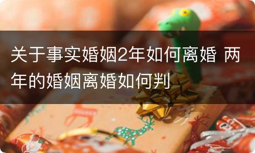 关于事实婚姻2年如何离婚 两年的婚姻离婚如何判