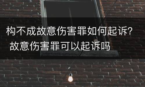 构不成故意伤害罪如何起诉？ 故意伤害罪可以起诉吗