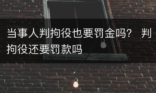 当事人判拘役也要罚金吗？ 判拘役还要罚款吗