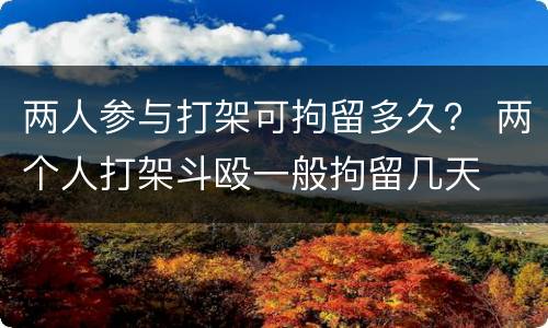 两人参与打架可拘留多久？ 两个人打架斗殴一般拘留几天