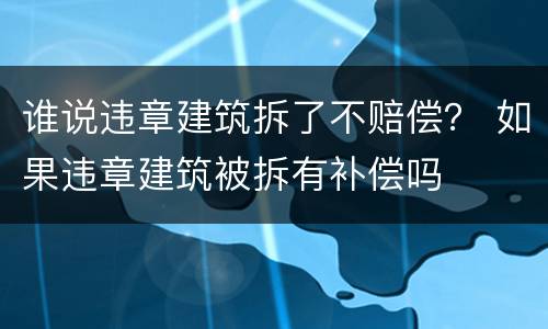 谁说违章建筑拆了不赔偿？ 如果违章建筑被拆有补偿吗