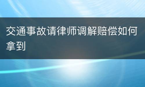 交通事故请律师调解赔偿如何拿到