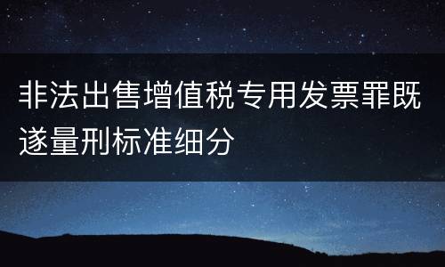 非法出售增值税专用发票罪既遂量刑标准细分