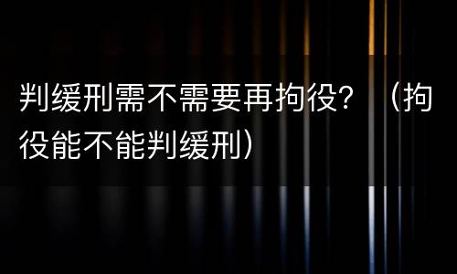 判缓刑需不需要再拘役？（拘役能不能判缓刑）