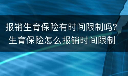 报销生育保险有时间限制吗？ 生育保险怎么报销时间限制