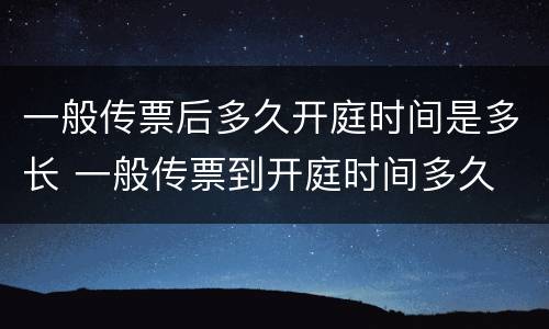 一般传票后多久开庭时间是多长 一般传票到开庭时间多久