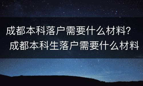 成都本科落户需要什么材料？ 成都本科生落户需要什么材料