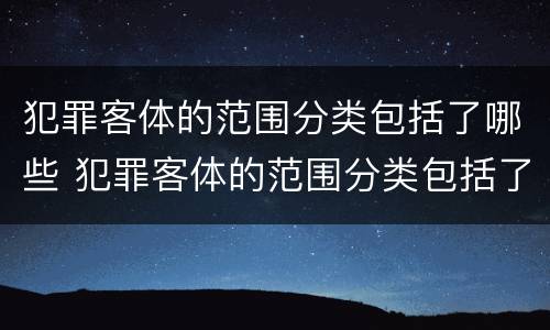 犯罪客体的范围分类包括了哪些 犯罪客体的范围分类包括了哪些类型