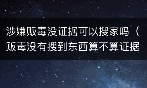 涉嫌贩毒没证据可以搜家吗（贩毒没有搜到东西算不算证据不全）