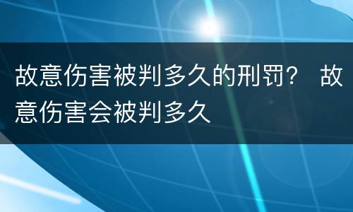 故意伤害被判多久的刑罚？ 故意伤害会被判多久