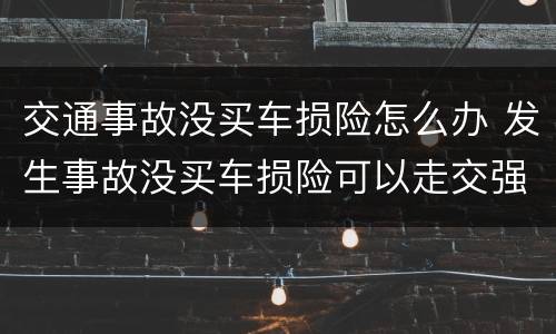 交通事故没买车损险怎么办 发生事故没买车损险可以走交强险吗