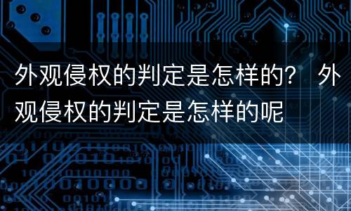 外观侵权的判定是怎样的？ 外观侵权的判定是怎样的呢