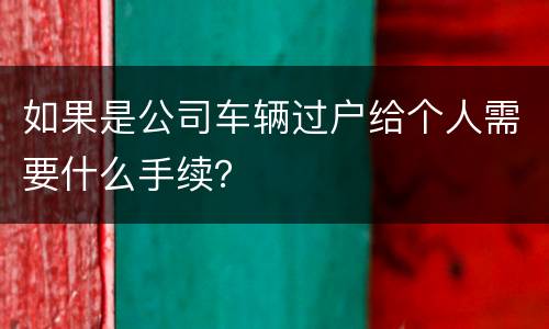 如果是公司车辆过户给个人需要什么手续？