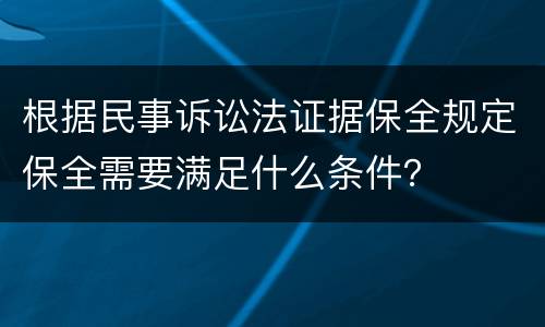 根据民事诉讼法证据保全规定保全需要满足什么条件？