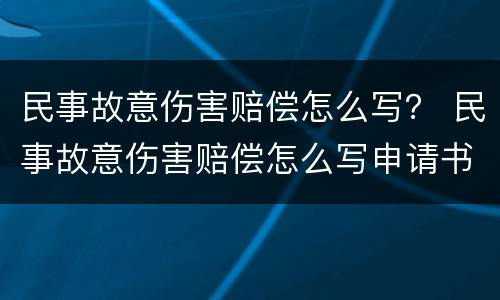 民事故意伤害赔偿怎么写？ 民事故意伤害赔偿怎么写申请书