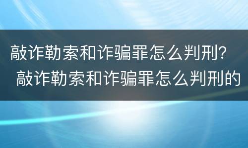 敲诈勒索和诈骗罪怎么判刑？ 敲诈勒索和诈骗罪怎么判刑的