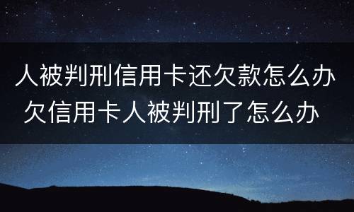 人被判刑信用卡还欠款怎么办 欠信用卡人被判刑了怎么办