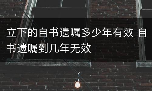 立下的自书遗嘱多少年有效 自书遗嘱到几年无效