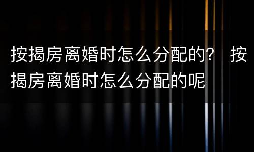 按揭房离婚时怎么分配的？ 按揭房离婚时怎么分配的呢