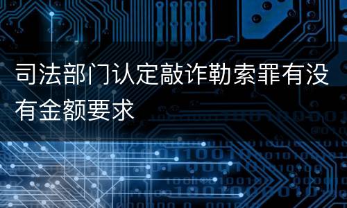 司法部门认定敲诈勒索罪有没有金额要求