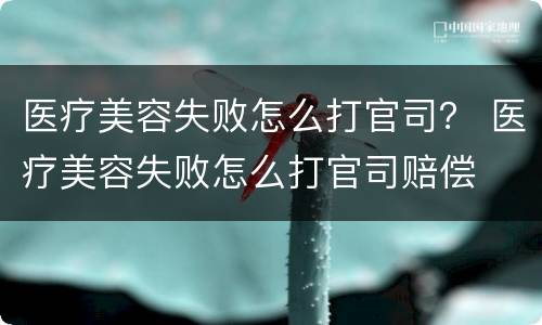 医疗美容失败怎么打官司？ 医疗美容失败怎么打官司赔偿