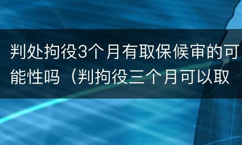 判处拘役3个月有取保候审的可能性吗（判拘役三个月可以取保吗）