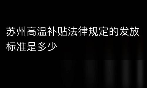 苏州高温补贴法律规定的发放标准是多少