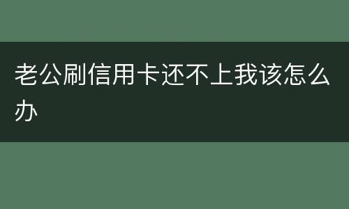 老公刷信用卡还不上我该怎么办