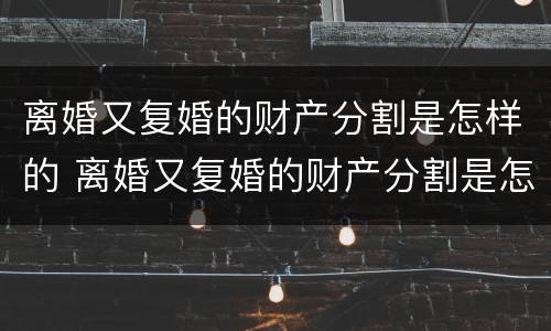 离婚又复婚的财产分割是怎样的 离婚又复婚的财产分割是怎样的行为