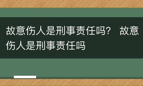 故意伤人是刑事责任吗？ 故意伤人是刑事责任吗