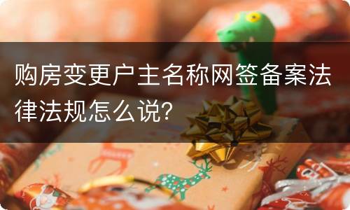 购房变更户主名称网签备案法律法规怎么说？