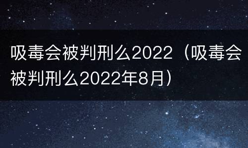 吸毒会被判刑么2022（吸毒会被判刑么2022年8月）