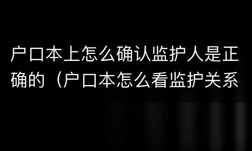 户口本上怎么确认监护人是正确的（户口本怎么看监护关系）