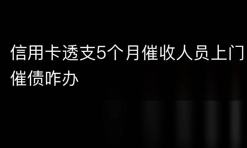 信用卡透支5个月催收人员上门催债咋办